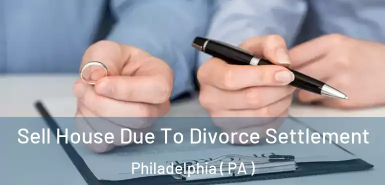  Sell House Due To Divorce Settlement Philadelphia ( PA )