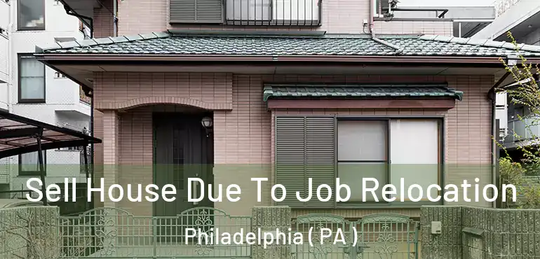  Sell House Due To Job Relocation Philadelphia ( PA )