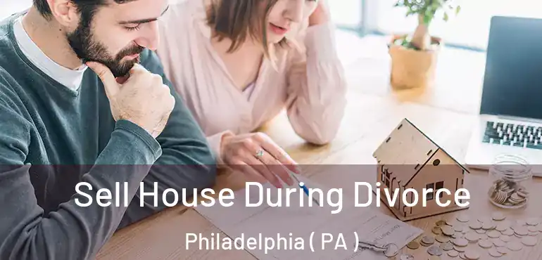  Sell House During Divorce Philadelphia ( PA )