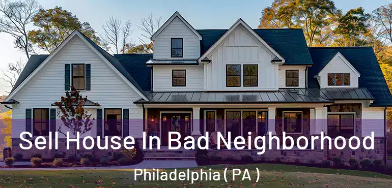 Sell House In Bad Neighborhood Philadelphia ( PA )