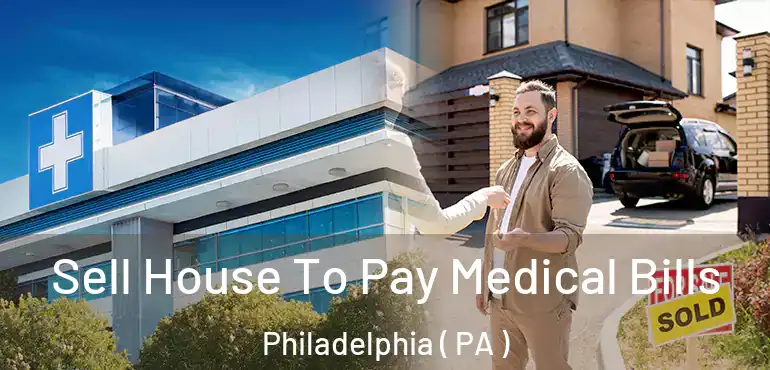  Sell House To Pay Medical Bills Philadelphia ( PA )